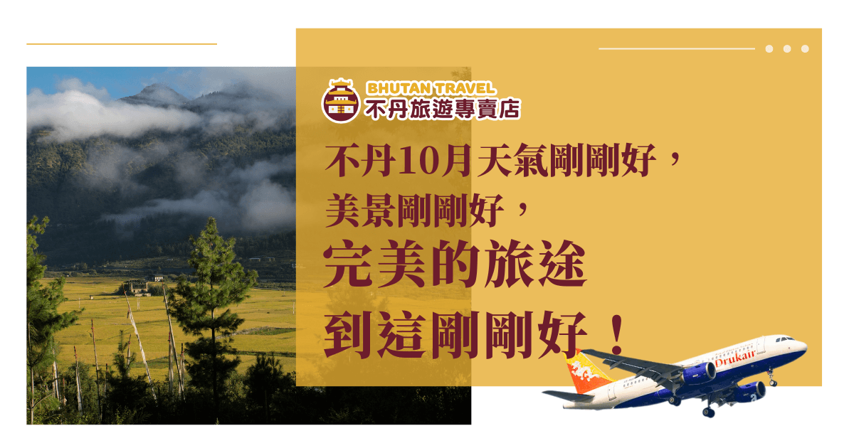 圖片左側為不丹秋季的田園風光，天空飄著薄霧，群山環繞，一片寧靜美景。右側使用黃底設計，文字寫著：「不丹10月天氣剛剛好，美景剛剛好，完美的旅途到這剛剛好！」並附上不丹航空 Drukair 的飛機圖示，強調直飛不丹的便利性。此圖適合用於行銷10月出發的不丹旅遊團，吸引對氣候與景色敏感的旅人注意。