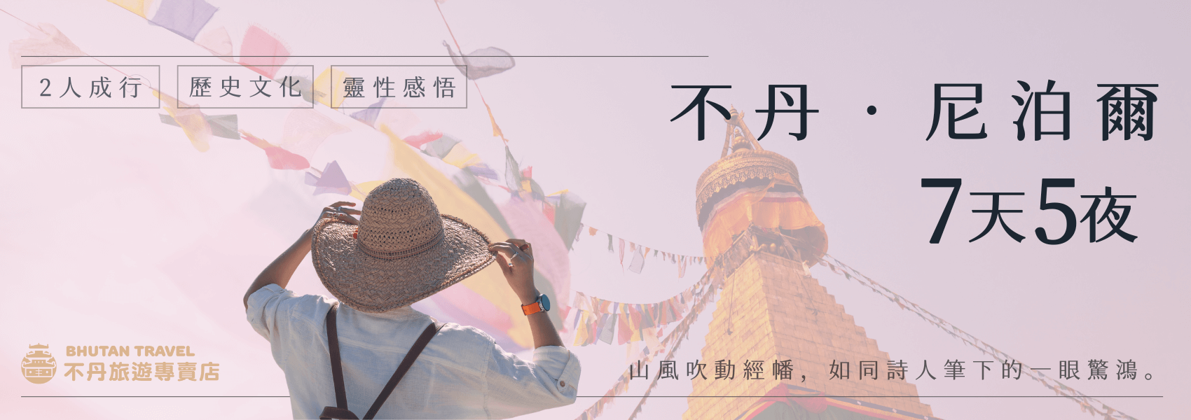 這張圖片呈現柔和粉橘色系的神聖氛圍，畫面中央是一名戴著草帽的旅人，背對鏡頭望向掛滿經幡的佛塔，傳遞朝聖與心靈感悟的意象。文字標明「不丹・尼泊爾7天5夜」，上方列出特色：2人成行、歷史文化、靈性感悟，下方並搭配詩意標語「山風吹動經幡，如同詩人筆下的一眼驚鴻」，畫面右側為尼泊爾代表性佛塔，整體呈現文化與靈修並重的旅行印象。