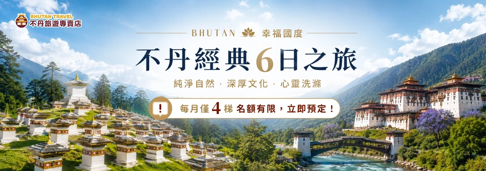 該圖片為一張展現不丹經典地標的旅遊 Banner 宣傳圖。左上方印有「不丹旅遊專賣店」官方標誌，中央印有醒目的深藍色與金色大字「不丹經典 6 日之旅」，並搭配副標題「純淨自然．深厚文化．心靈洗滌」與金色蓮花標誌。畫面左側展示了漫山綠意間錯落有致、白牆金頂的多楚拉山口108座佛塔群；右側則展示了宏偉的普那卡宗堡，前方河水碧綠流過，並設有一座古典的傳統木造廊橋，週邊伴有盛開的紫色藍花楹。中央標籤處特別註明「每月僅 4 梯 名額有限，立即預定！」字樣，整體視覺大氣磅礡，充滿神聖祥和的幸福國度美感。