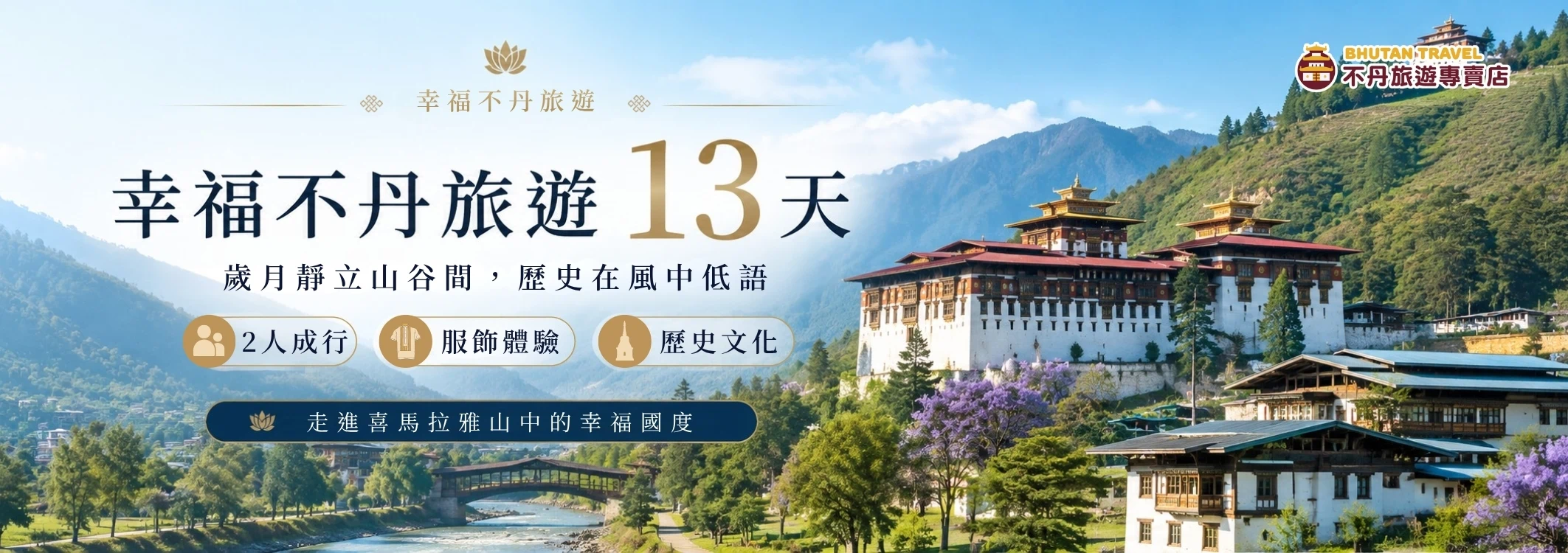 該圖片為一張充滿詩意的不丹旅遊 Banner 宣傳圖。右上方印有「不丹旅遊專賣店」官方標誌，中央印有深藍色與金色大字「幸福不丹旅遊 13 天」，並帶有文案「歲月靜立山谷間，歷史在風中低語」。背景主視覺為座落於綠意山巒間的宏偉不丹宗堡建築，前方河流清澈流過，並設有一座傳統木造廊橋，週邊紫色的藍花楹盛開，左下方帶有「2人成行、服飾體驗、歷史文化」及「走進喜馬拉雅山中的幸福國度」等說明標籤，展現出世外桃源般的寧靜感。